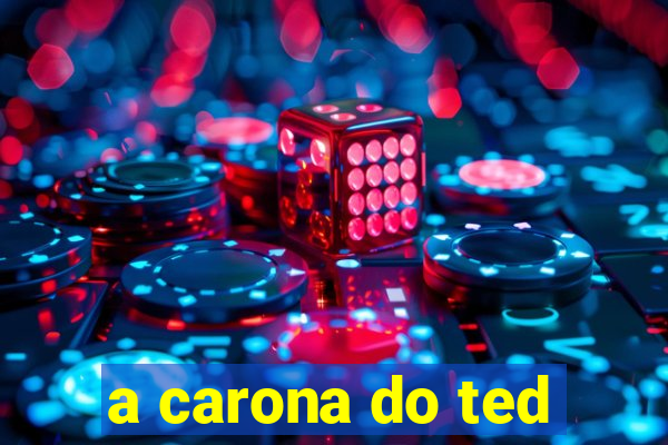 a carona do ted